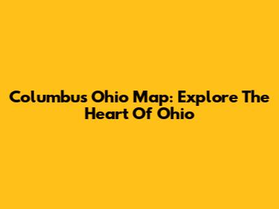 Columbus Ohio Map: Explore The Heart Of Ohio