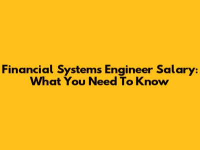 Financial Systems Engineer Salary: What You Need To Know