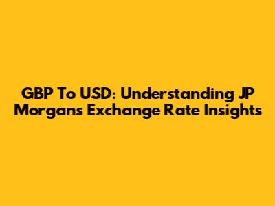 GBP To USD: Understanding JP Morgan's Exchange Rate Insights