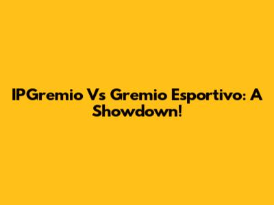 IPGremio Vs Gremio Esportivo: A Showdown!