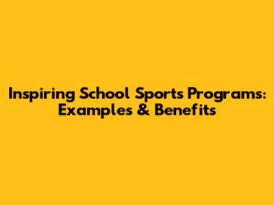 Inspiring School Sports Programs: Examples & Benefits