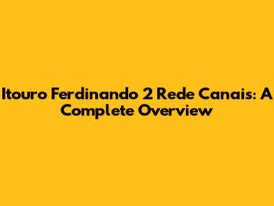 Itouro Ferdinando 2 Rede Canais: A Complete Overview