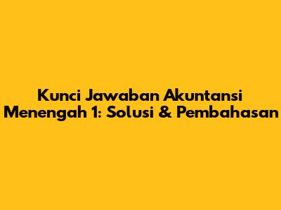 Kunci Jawaban Akuntansi Menengah 1: Solusi & Pembahasan