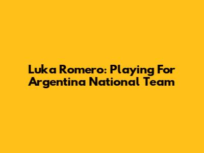 Luka Romero: Playing For Argentina National Team