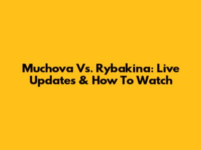 Muchova Vs. Rybakina: Live Updates & How To Watch