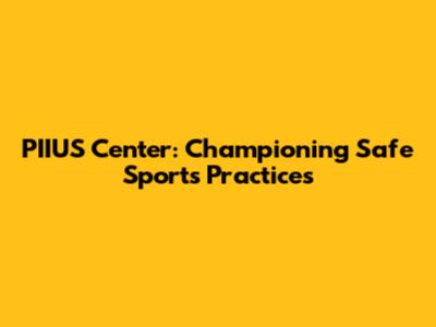 PIIUS Center: Championing Safe Sports Practices