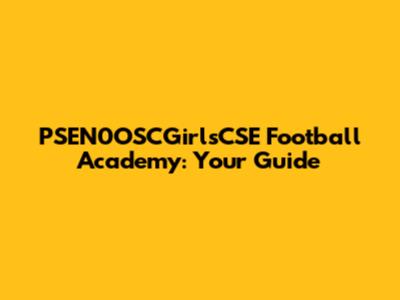 PSEN0OSCGirlsCSE Football Academy: Your Guide