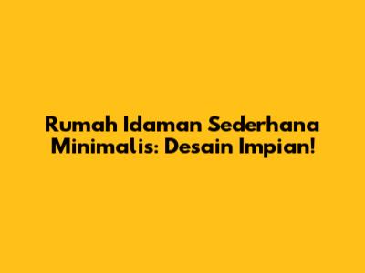 Rumah Idaman Sederhana Minimalis: Desain Impian!