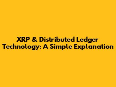 XRP & Distributed Ledger Technology: A Simple Explanation